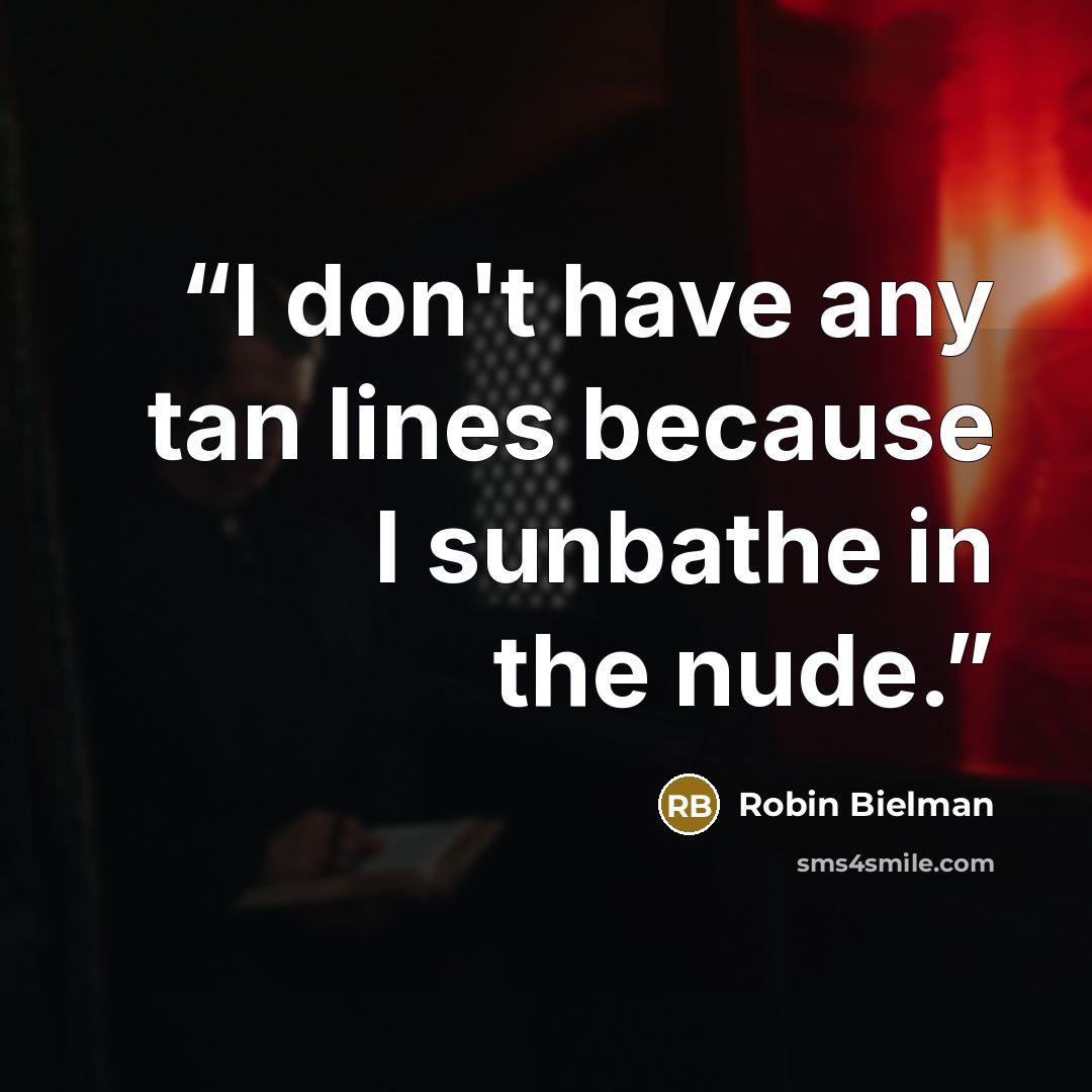 “I don't have any tan lines because I sunbathe in the nude.” quote by Robin Bielman