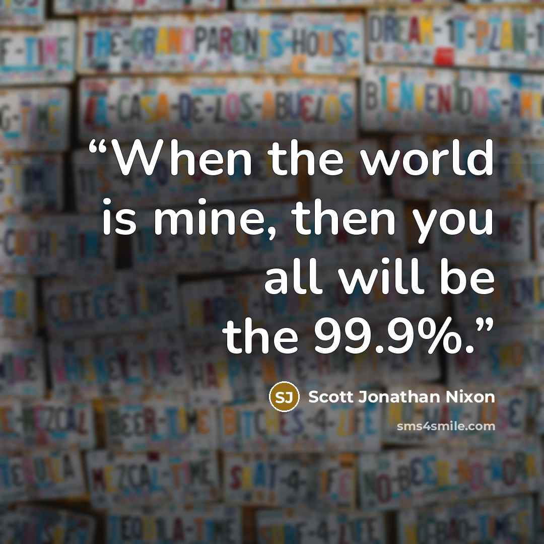 “When the world is mine, then you all will be the 99.9%.” quote by Scott Jonathan Nixon