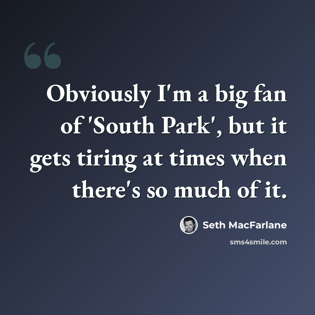 “Obviously I'm a big fan of 'South Park', but it gets tiring at times when there's so much of it.” quote by Seth MacFarlane
