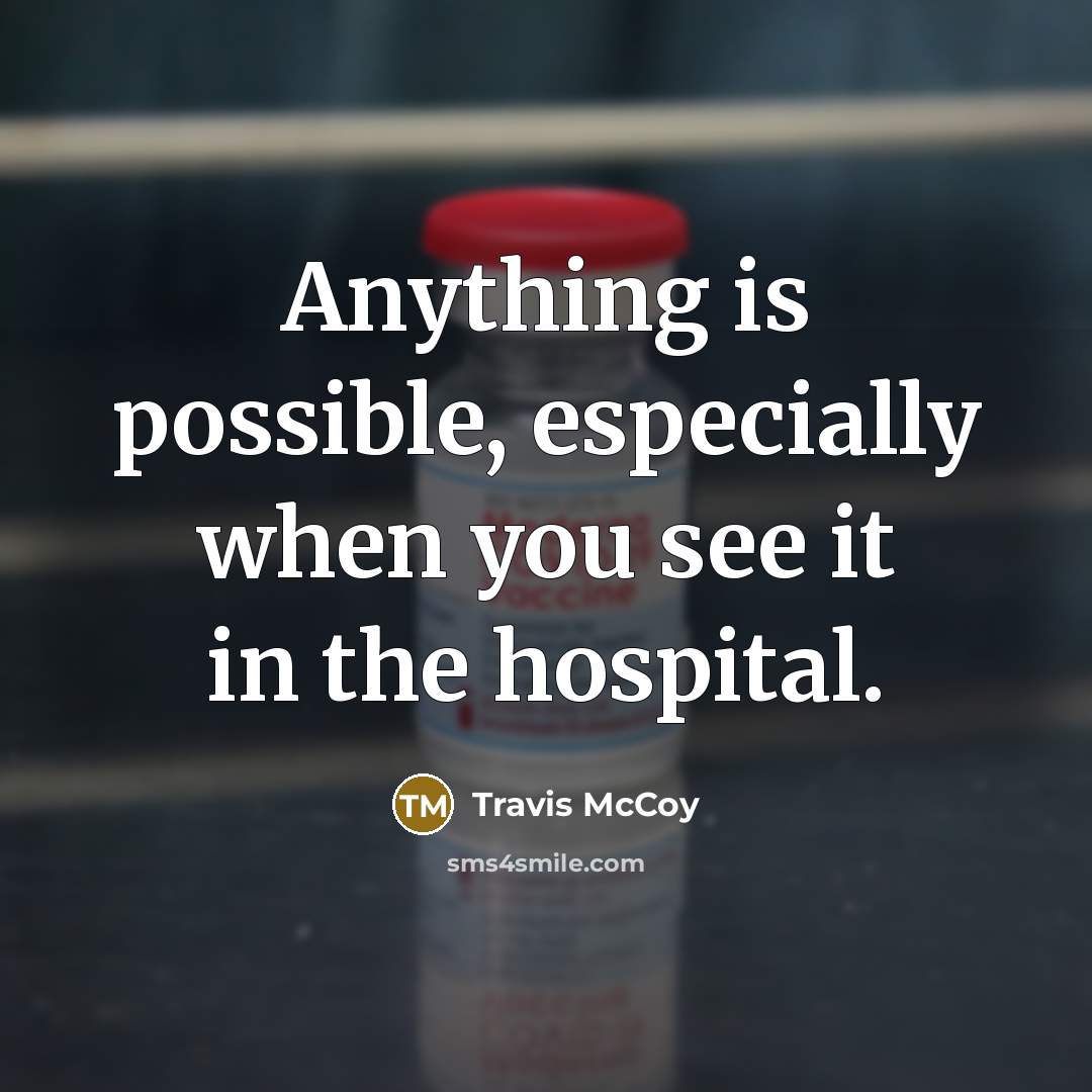 “Anything is possible, especially when you see it in the hospital.” quote by Travis McCoy