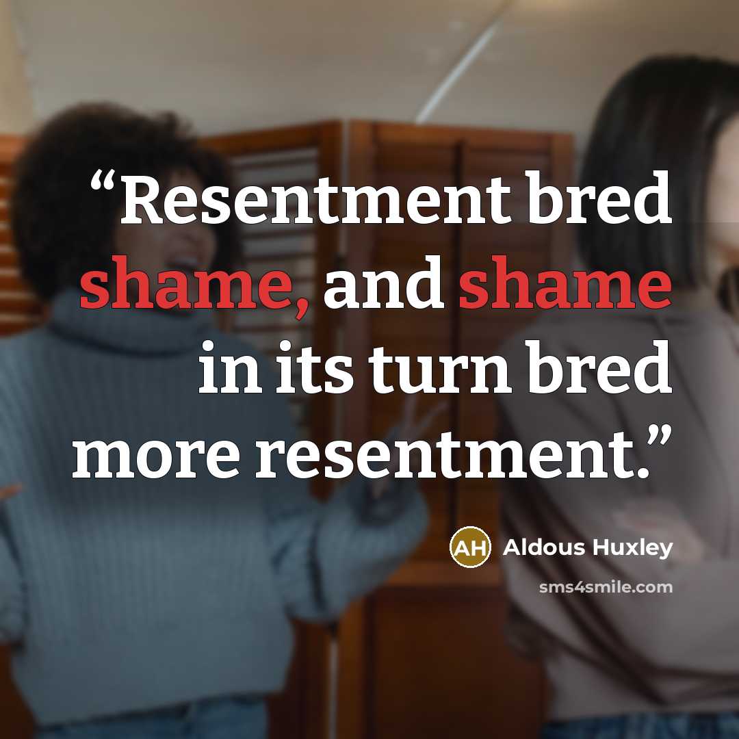 “Resentment bred shame, and shame in its turn bred more resentment.” quote by Aldous Huxley