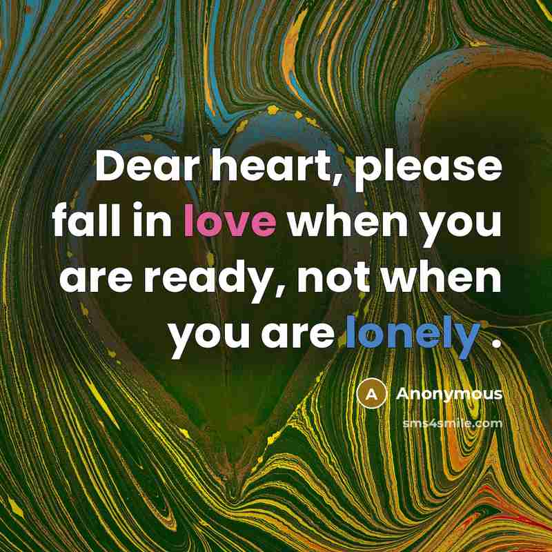 “Dear heart, please fall in love when you are ready, not when you are lonely .” quote by Anonymous
