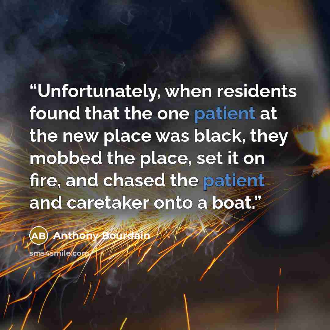 “Unfortunately, when residents found that the one patient at the new place was black, they mobbed the place, set it on fire, and chased the patient and caretaker onto a boat.” quote by Anthony Bourdain