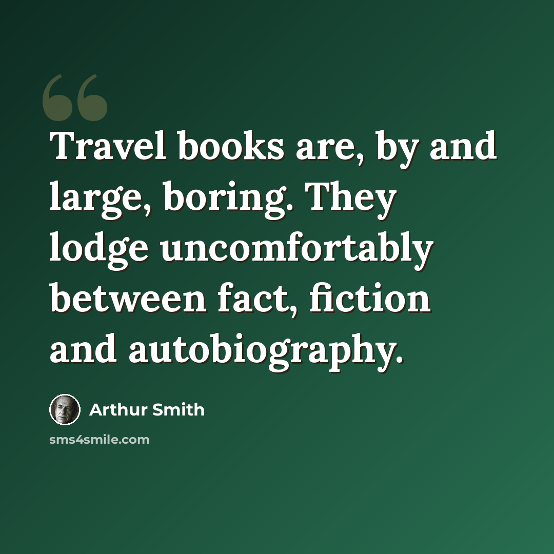 “Travel books are, by and large, boring. They lodge uncomfortably between fact, fiction and autobiography.” quote by Arthur Smith
