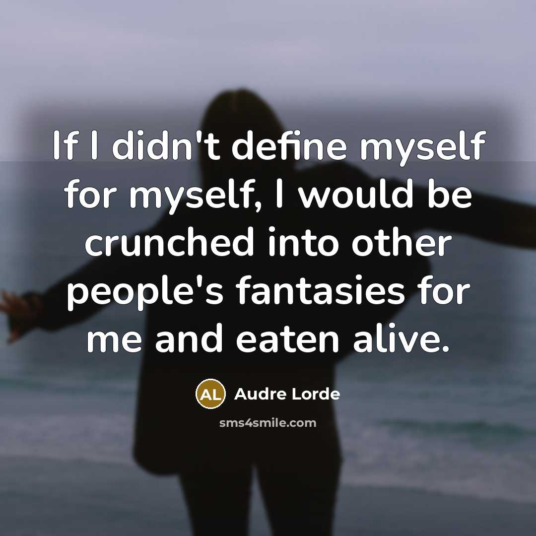 “If I didn't define myself for myself, I would be crunched into other people's fantasies for me and eaten alive.” quote by Audre Lorde