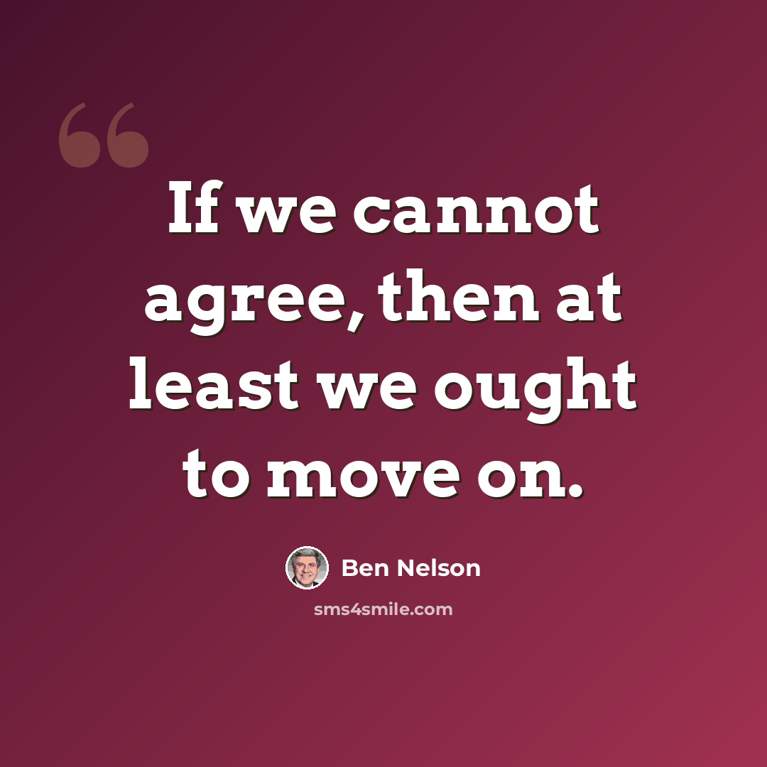 “If we cannot agree, then at least we ought to move on.” quote by Ben Nelson
