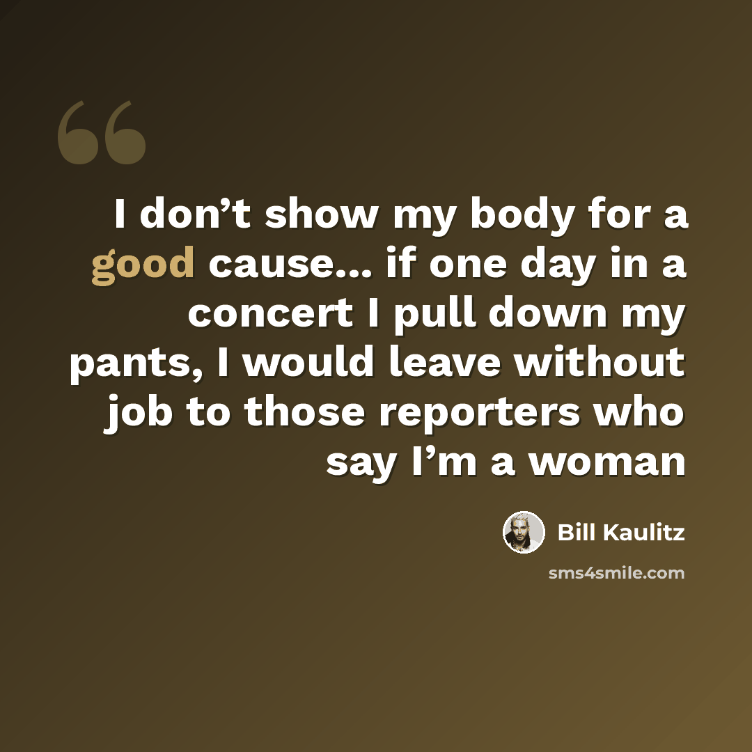 “I don’t show my body for a good cause... if one day in a concert I pull down my pants, I would leave without job to those reporters who say I’m a woman” quote by Bill Kaulitz