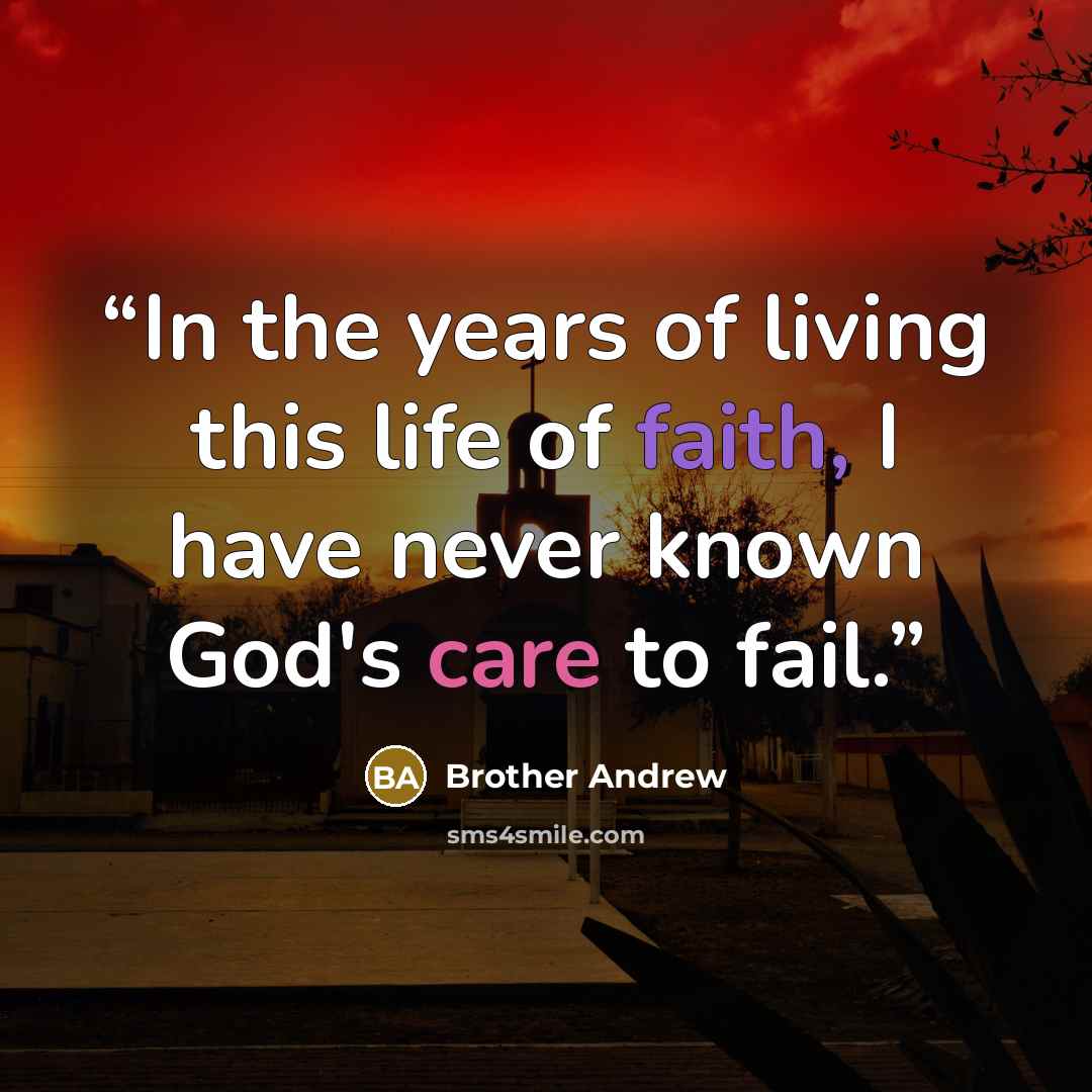 “In the years of living this life of faith, I have never known God's care to fail.” quote by Brother Andrew
