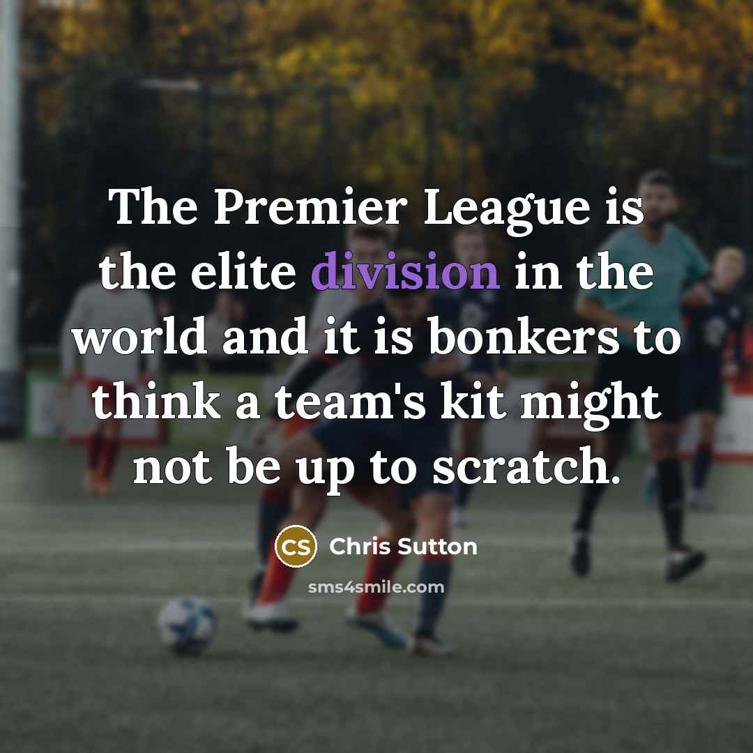 “The Premier League is the elite division in the world and it is bonkers to think a team's kit might not be up to scratch.” quote by Chris Sutton