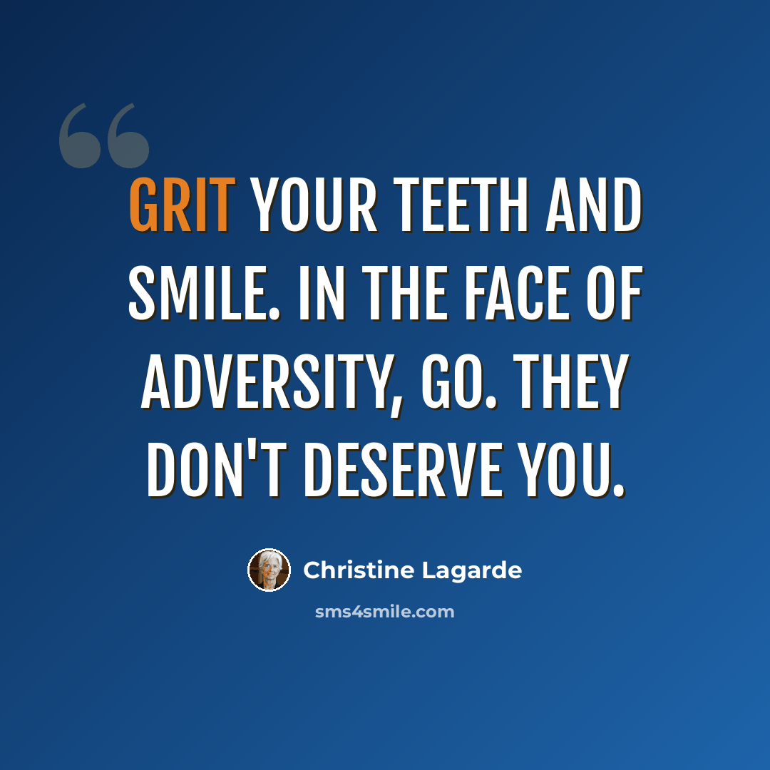 “Grit your teeth and smile. In the face of adversity, go. They don't deserve you.” quote by Christine Lagarde