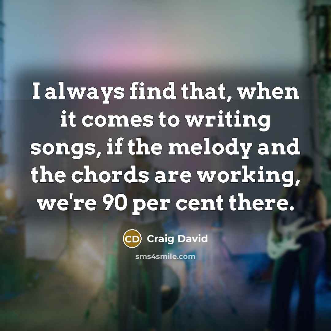“I always find that, when it comes to writing songs, if the melody and the chords are working, we're 90 per cent there.” quote by Craig David