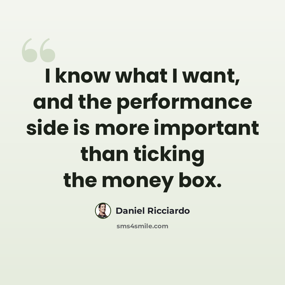 “I know what I want, and the performance side is more important than ticking the money box.” quote by Daniel Ricciardo