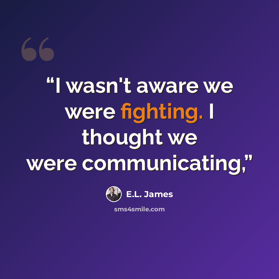 “I wasn't aware we were fighting. I thought we were communicating,” quote by E.L. James