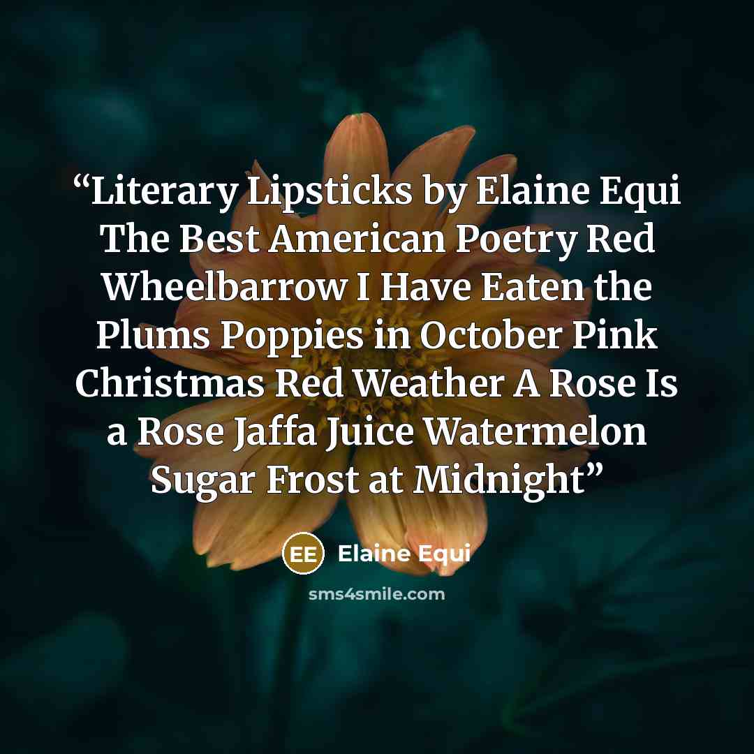 “Literary Lipsticks by Elaine Equi The Best American Poetry Red Wheelbarrow I Have Eaten the Plums Poppies in October Pink Christmas Red Weather A Rose Is a Rose Jaffa Juice Watermelon Sugar Frost at Midnight” quote by Elaine Equi