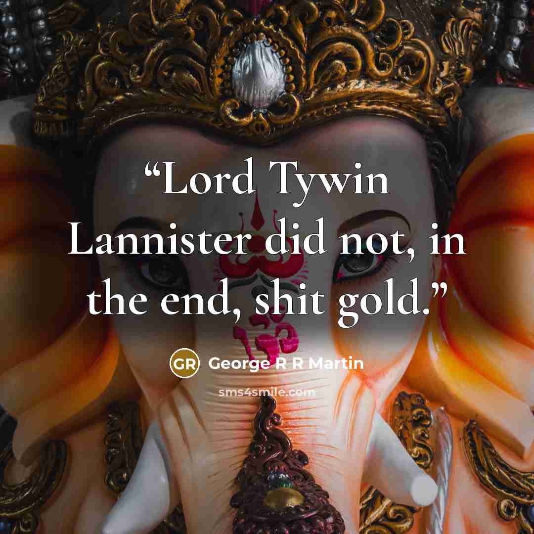 “Lord Tywin Lannister did not, in the end, shit gold.” quote by George R R Martin