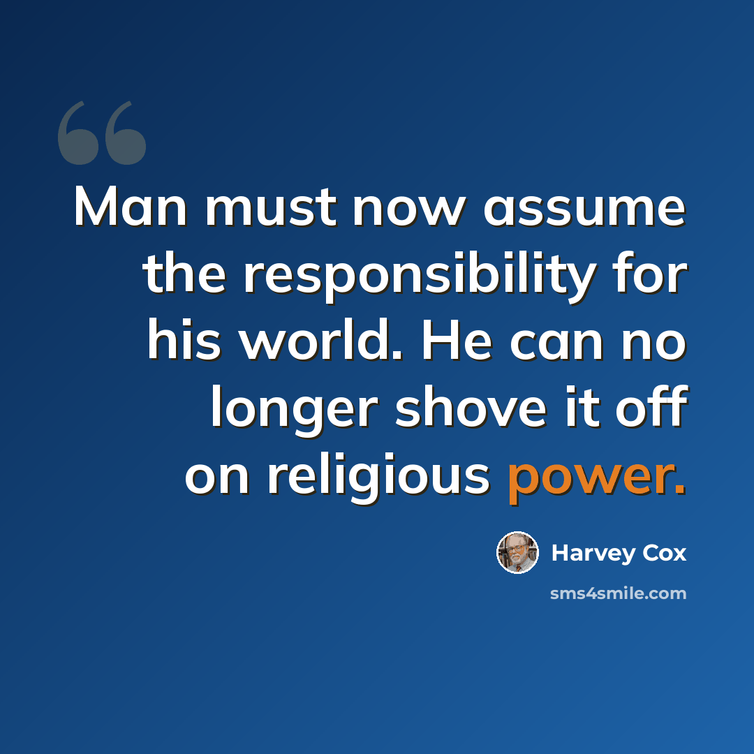 “Man must now assume the responsibility for his world. He can no longer shove it off on religious power.” quote by Harvey Cox