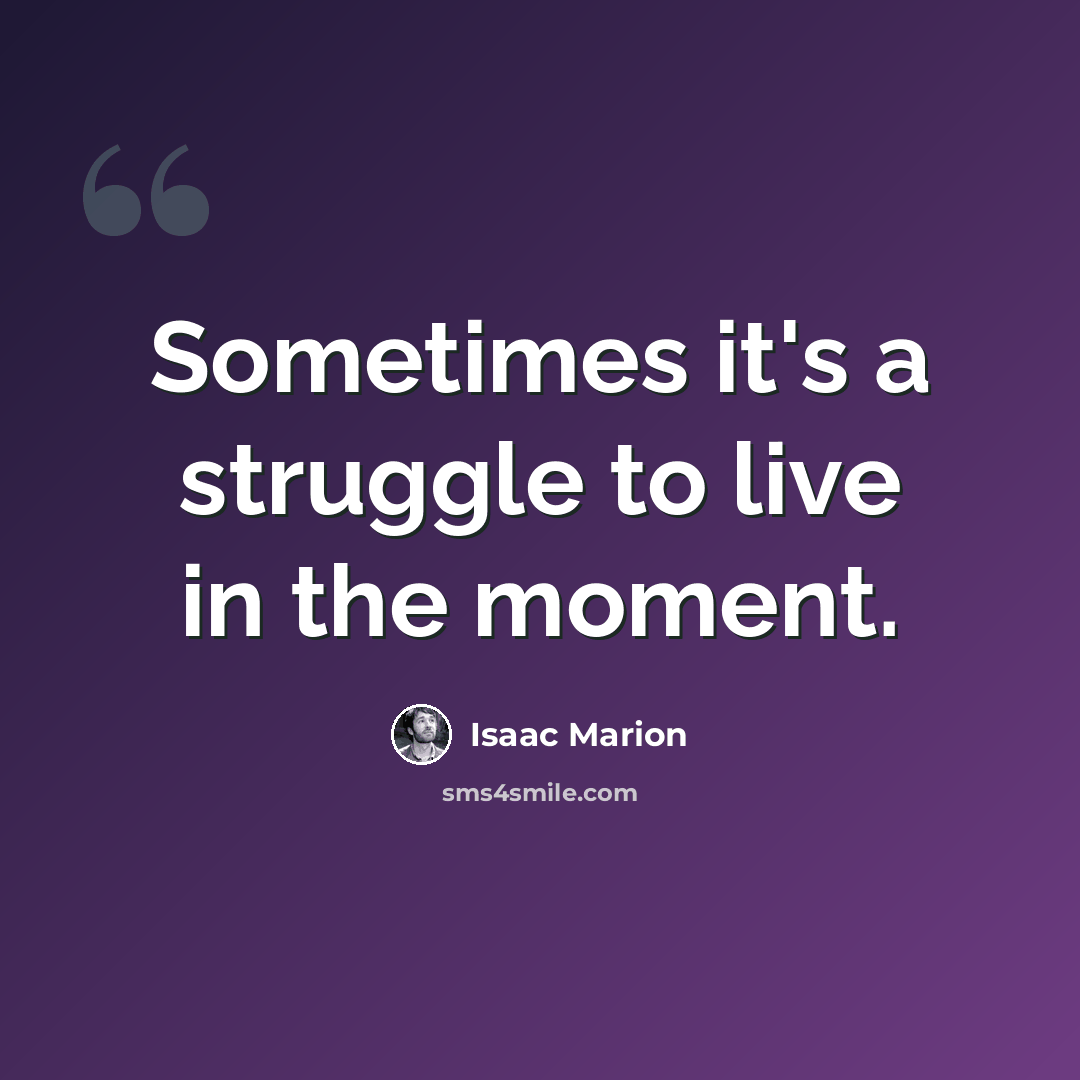 “Sometimes it's a struggle to live in the moment.” quote by Isaac Marion