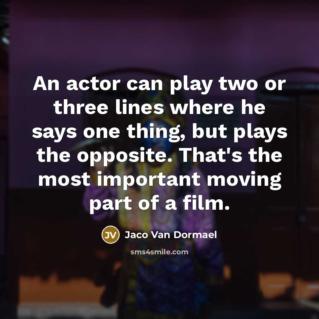 “An actor can play two or three lines where he says one thing, but plays the opposite. That's the most important moving part of a film.” quote by Jaco Van Dormael