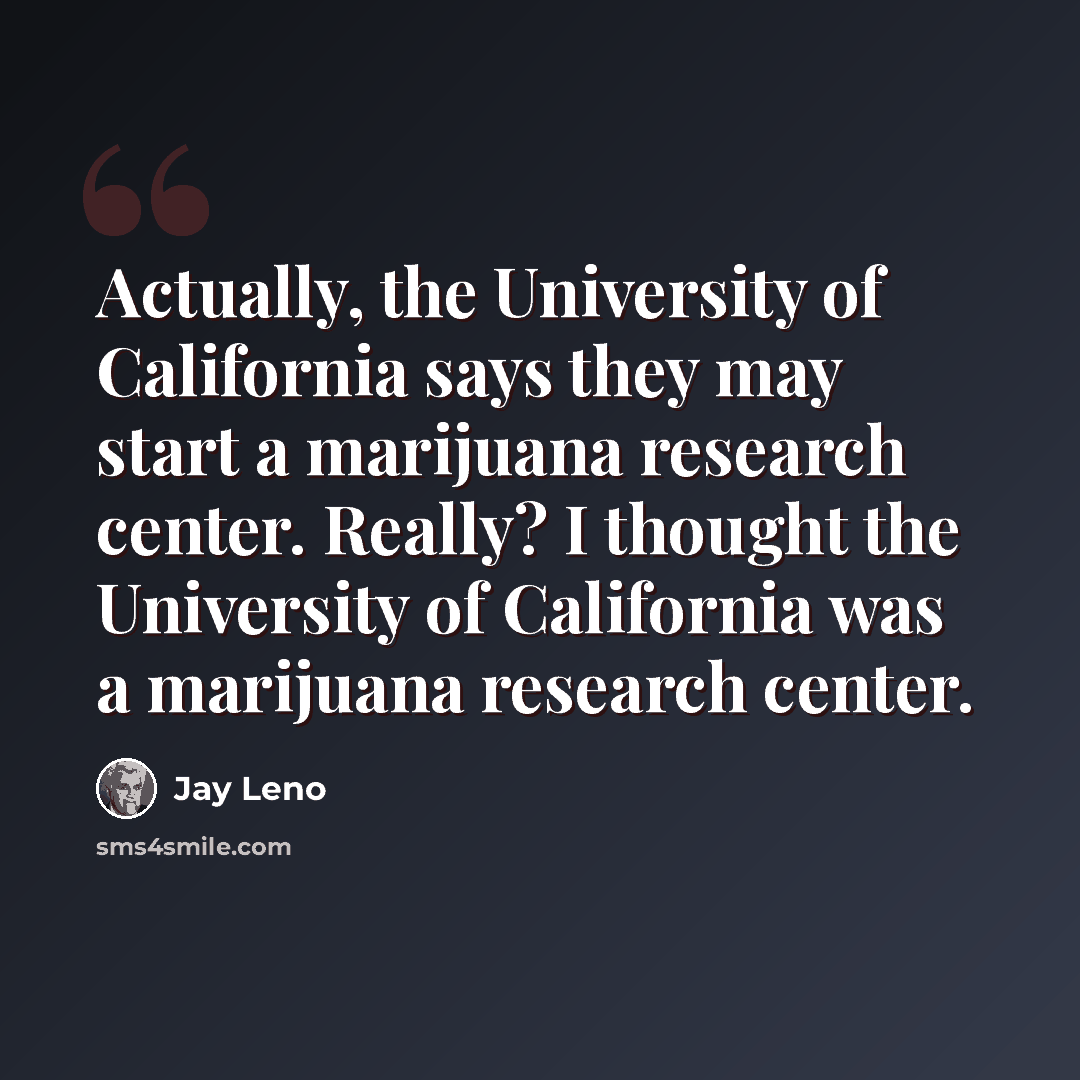 “Actually, the University of California says they may start a marijuana research center. Really? I thought the University of California was a marijuana research center.” quote by Jay Leno
