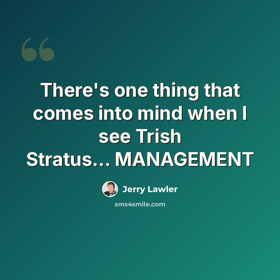 “There's one thing that comes into mind when I see Trish Stratus... MANAGEMENT” quote by Jerry Lawler