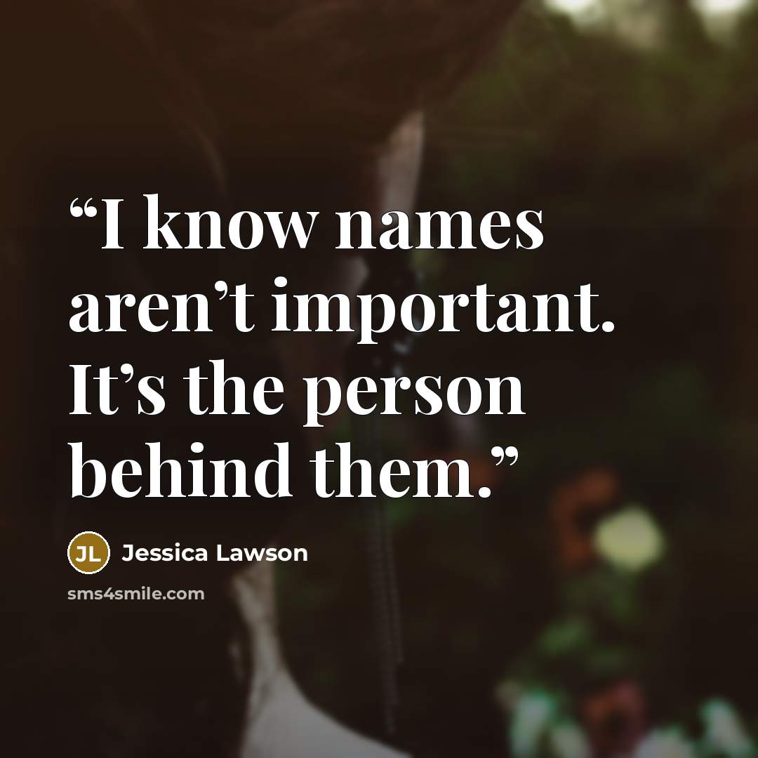 “I know names aren’t important. It’s the person behind them.” quote by Jessica Lawson