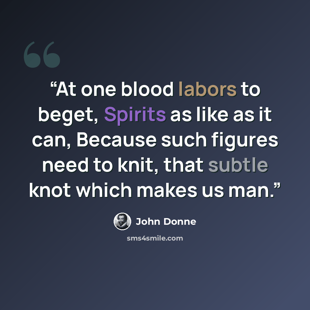 “At one blood labors to beget, Spirits as like as it can, Because such figures need to knit, that subtle knot which makes us man.” quote by John Donne