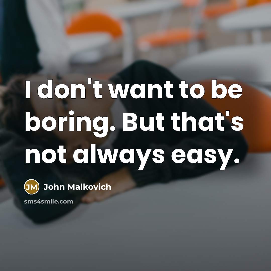 “I don't want to be boring. But that's not always easy.” quote by John Malkovich