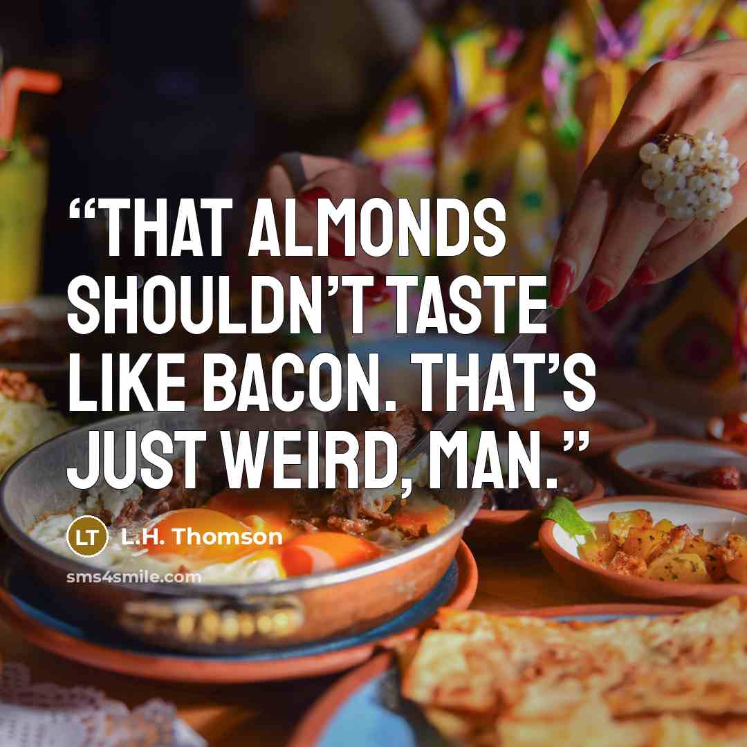 “That almonds shouldn’t taste like bacon. That’s just weird, man.” quote by L.H. Thomson