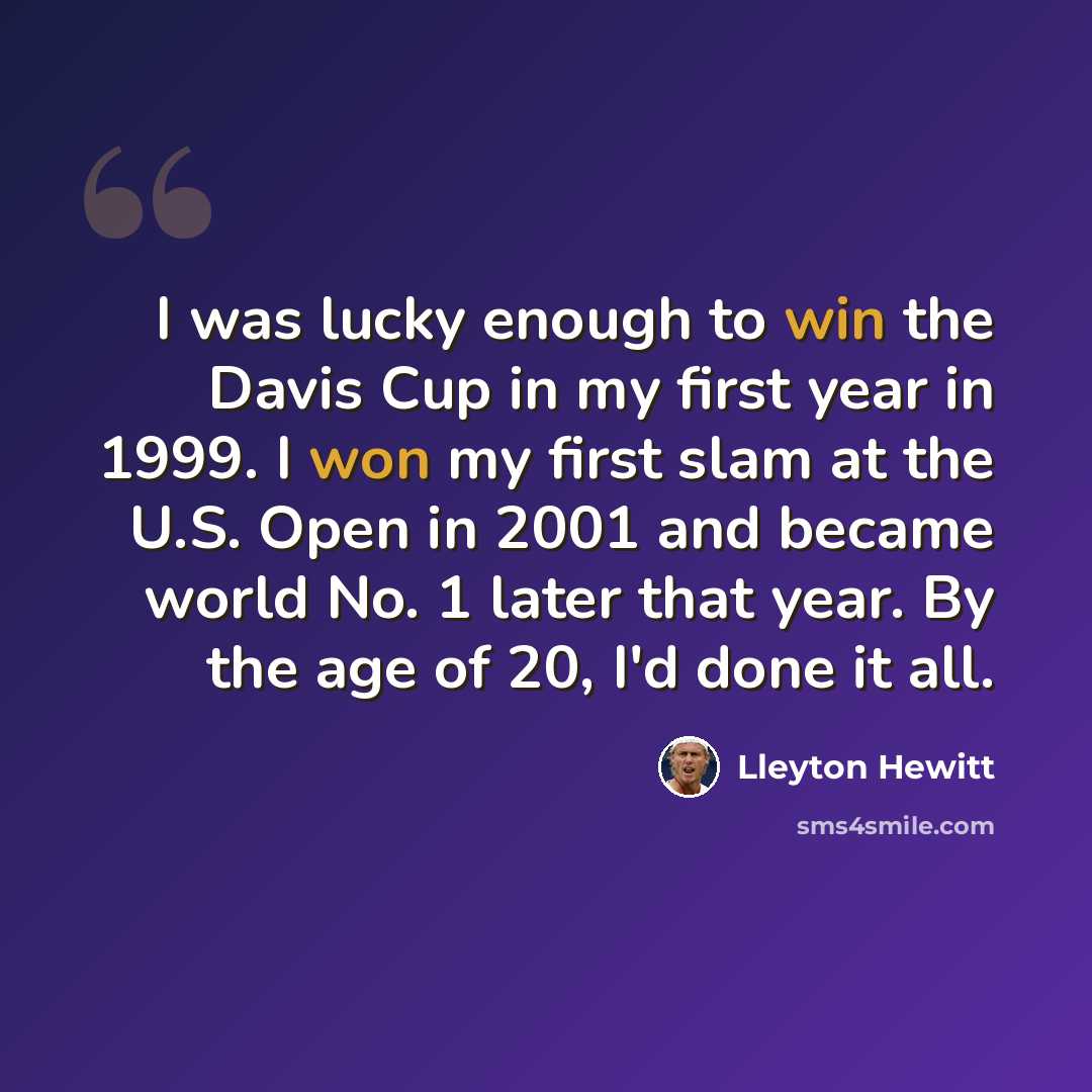 “I was lucky enough to win the Davis Cup in my first year in 1999. I won my first slam at the U.S. Open in 2001 and became world No. 1 later that year. By the age of 20, I'd done it all.” quote by Lleyton Hewitt
