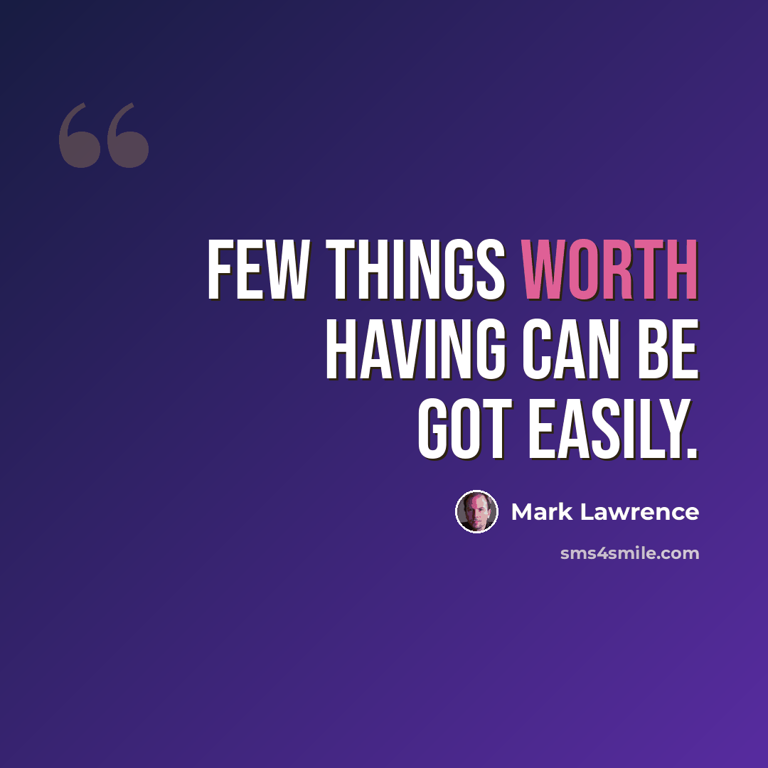“Few things worth having can be got easily.” quote by Mark Lawrence