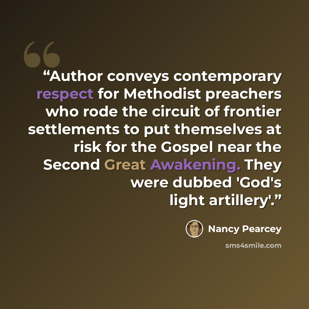 “Author conveys contemporary respect for Methodist preachers who rode the circuit of frontier settlements to put themselves at risk for the Gospel near the Second Great Awakening. They were dubbed 'God's light artillery'.” quote by Nancy Pearcey