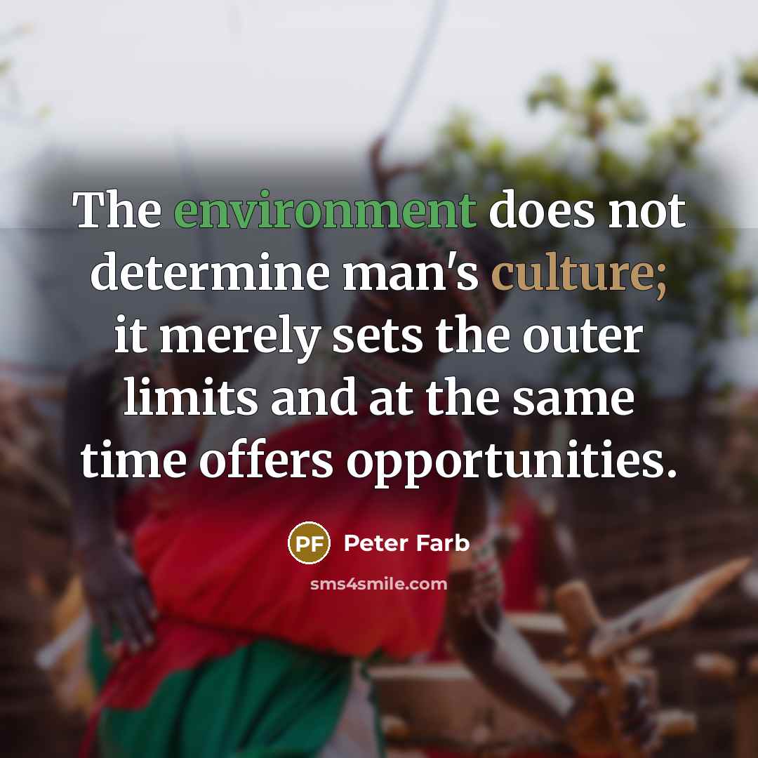 “The environment does not determine man's culture; it merely sets the outer limits and at the same time offers opportunities.” quote by Peter Farb