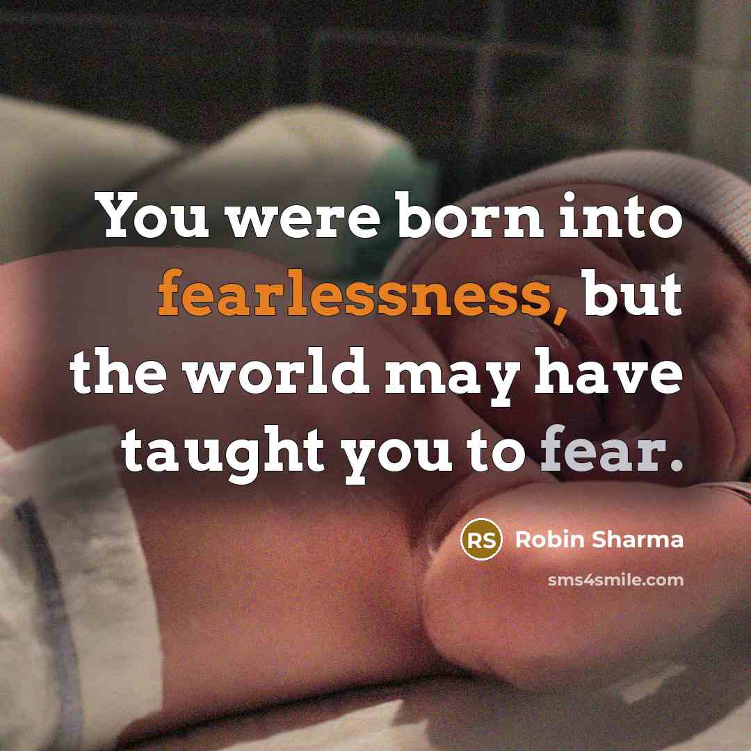 “You were born into fearlessness, but the world may have taught you to fear.” quote by Robin Sharma