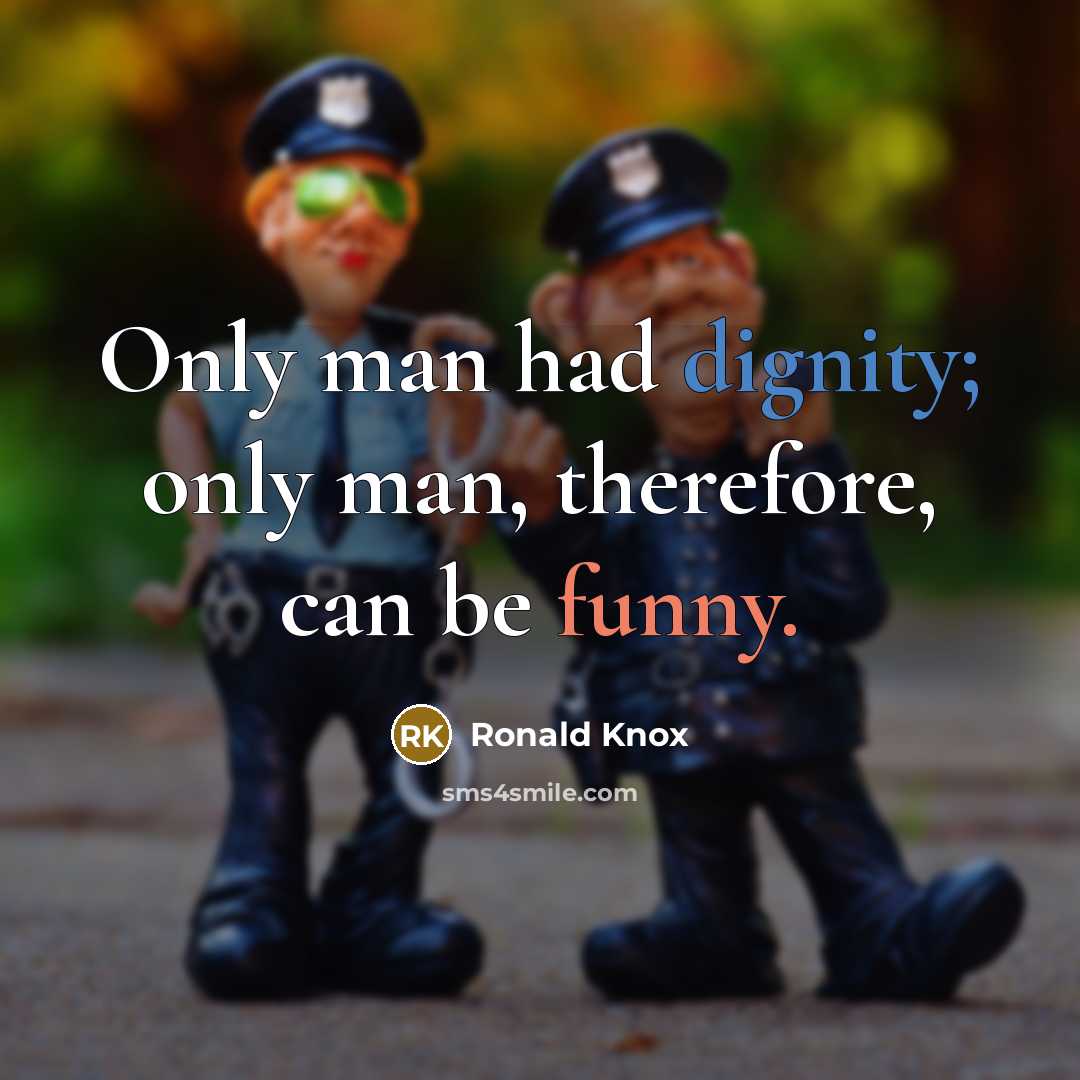 “Only man had dignity; only man, therefore, can be funny.” quote by Ronald Knox