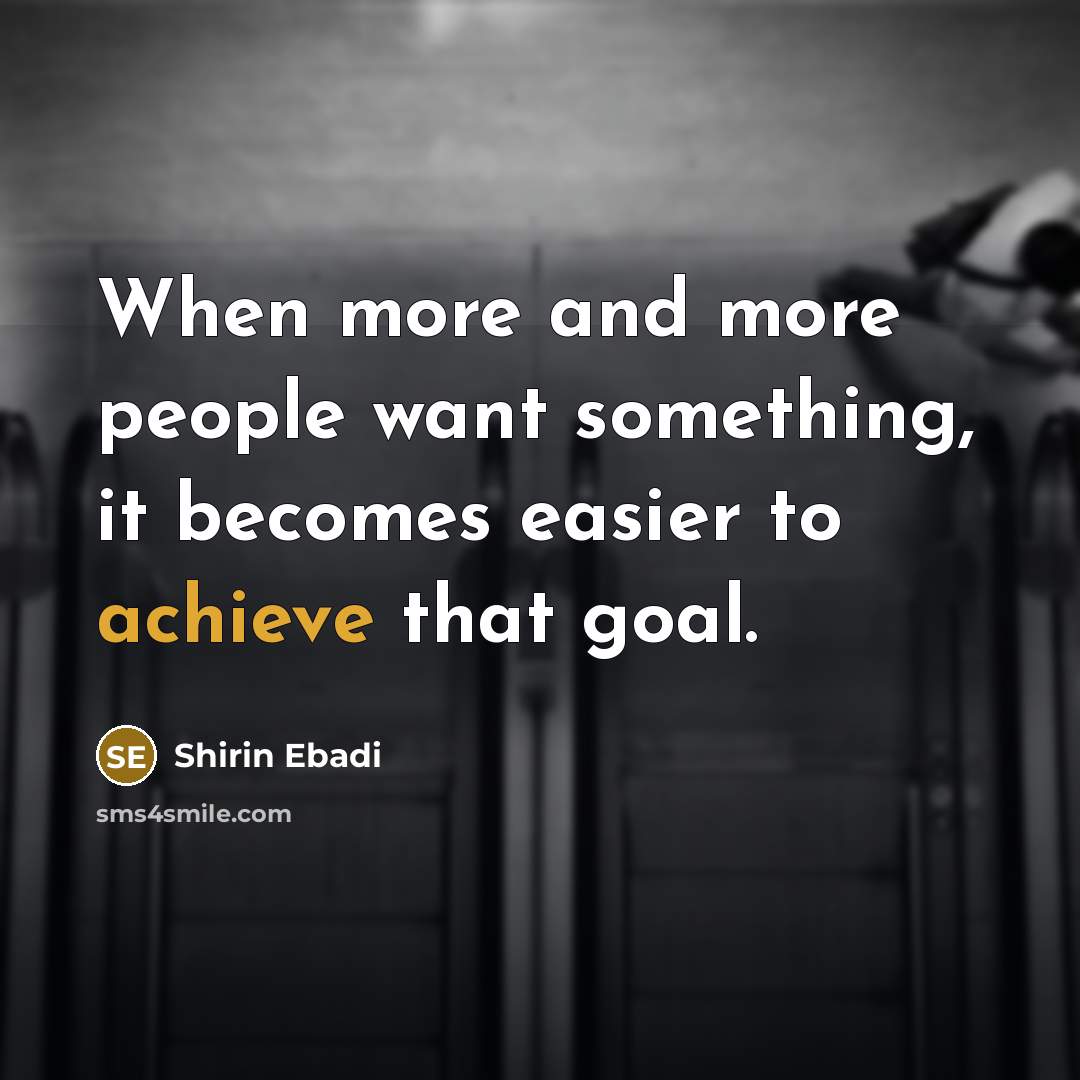 “When more and more people want something, it becomes easier to achieve that goal.” quote by Shirin Ebadi
