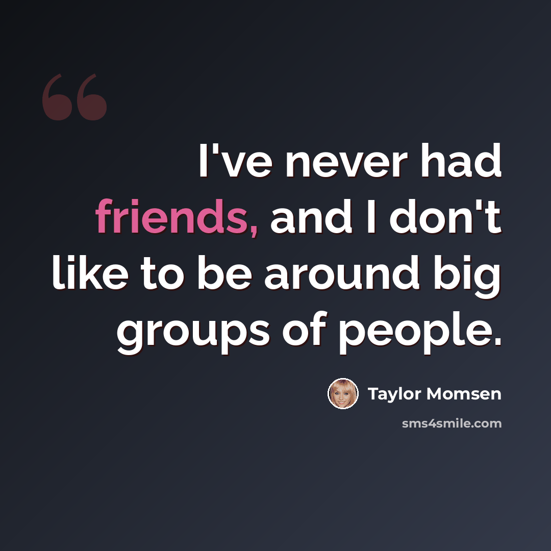 “I've never had friends, and I don't like to be around big groups of people.” quote by Taylor Momsen