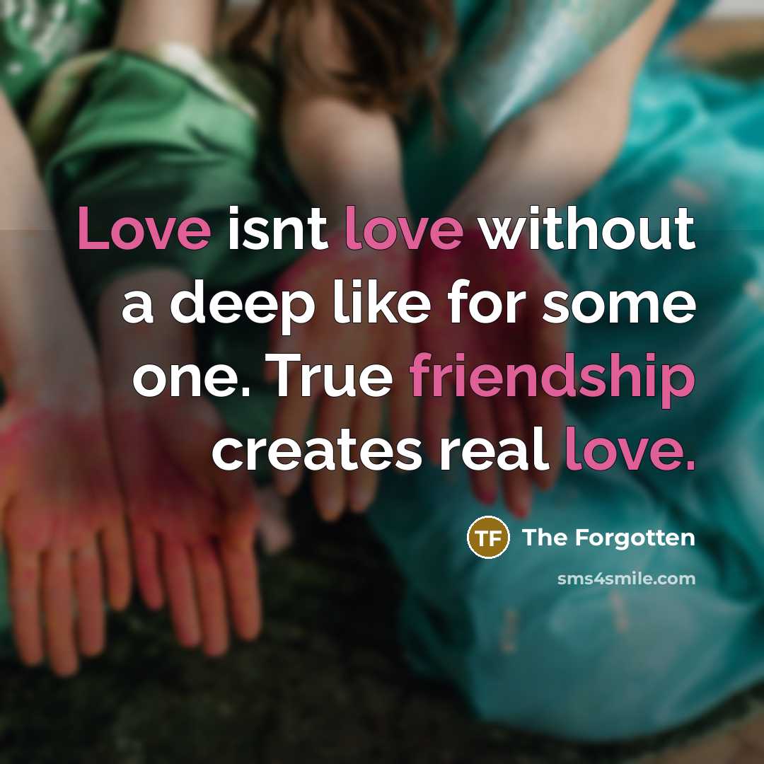 “Love isnt love without a deep like for some one. True friendship creates real love.” quote by The Forgotten
