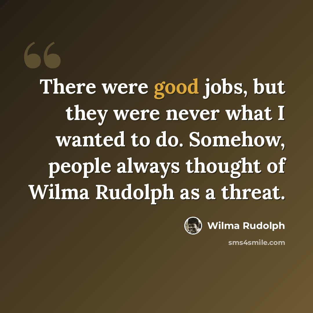“There were good jobs, but they were never what I wanted to do. Somehow, people always thought of Wilma Rudolph as a threat.” quote by Wilma Rudolph