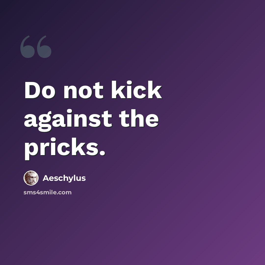 “Do not kick against the pricks.” quote by Aeschylus