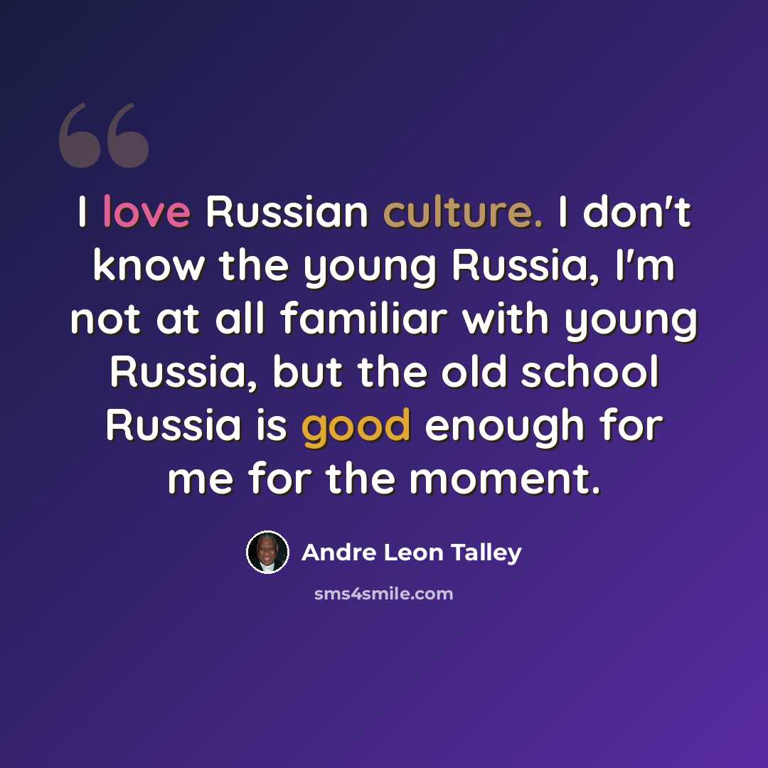 “I love Russian culture. I don't know the young Russia, I'm not at all familiar with young Russia, but the old school Russia is good enough for me for the moment.” quote by Andre Leon Talley