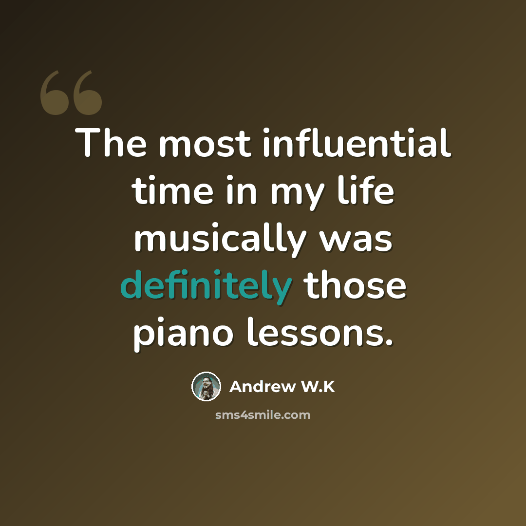 “The most influential time in my life musically was definitely those piano lessons.” quote by Andrew W.K