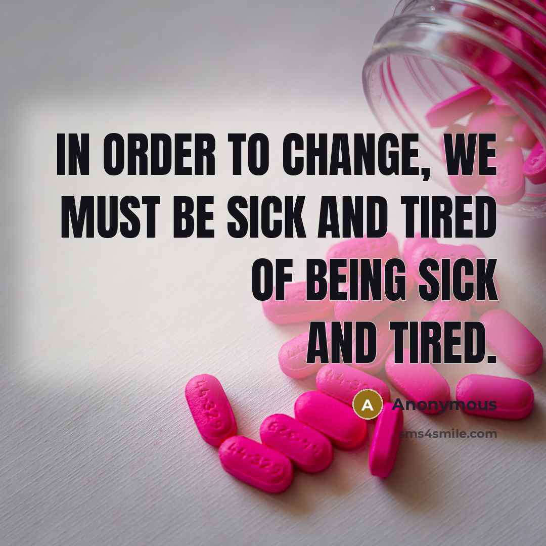 “In order to change, we must be sick and tired of being sick and tired.” quote by Anonymous