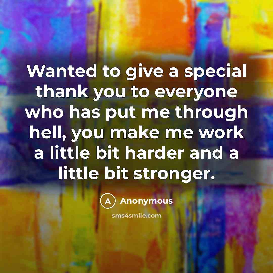 “Wanted to give a special thank you to everyone who has put me through hell, you make me work a little bit harder and a little bit stronger.” quote by Anonymous