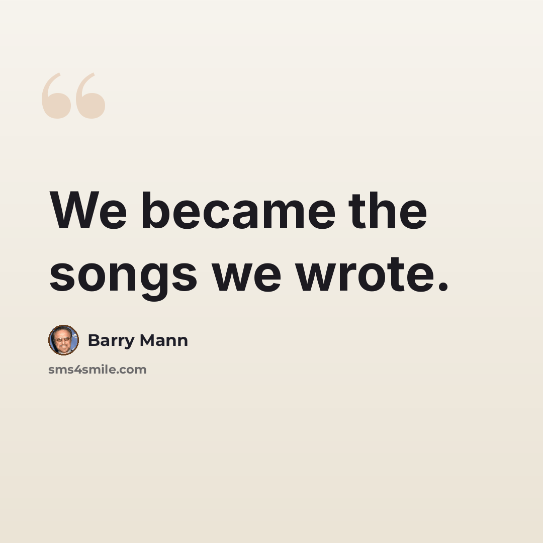 “We became the songs we wrote.” quote by Barry Mann