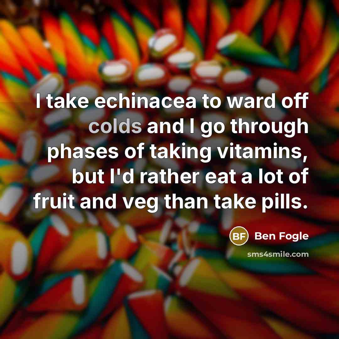 “I take echinacea to ward off colds and I go through phases of taking vitamins, but I'd rather eat a lot of fruit and veg than take pills.” quote by Ben Fogle