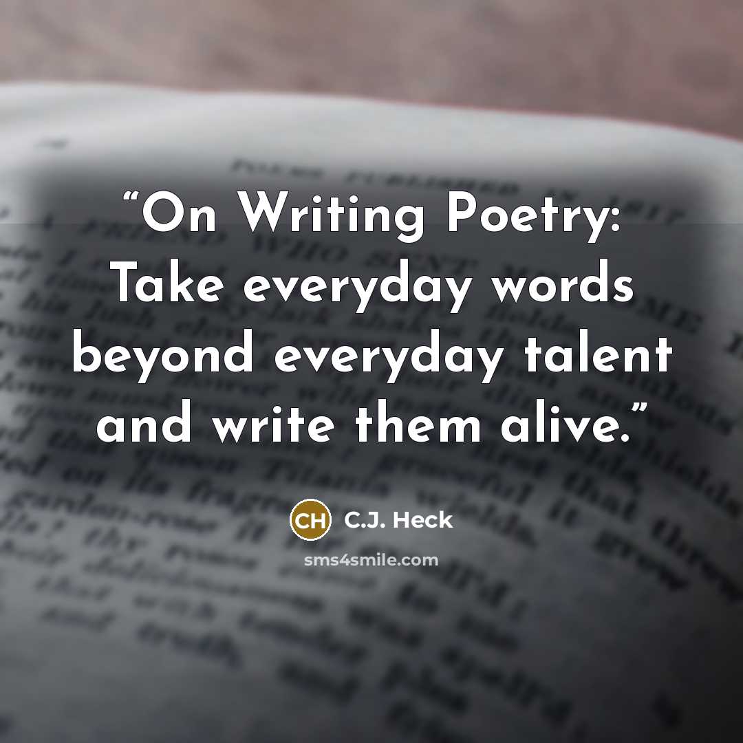 “On Writing Poetry: Take everyday words beyond everyday talent and write them alive.” quote by C.J. Heck