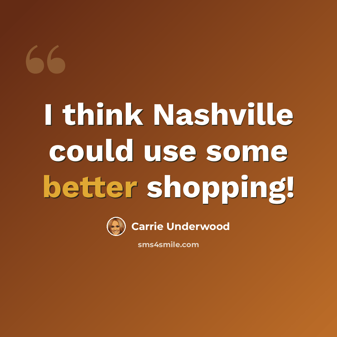 “I think Nashville could use some better shopping!” quote by Carrie Underwood