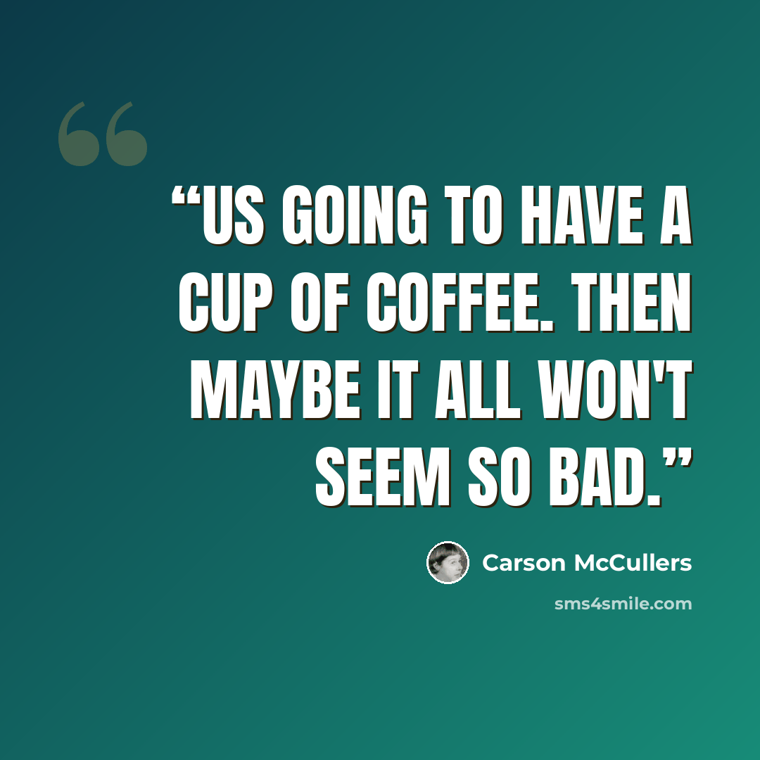 “Us going to have a cup of coffee. Then maybe it all won't seem so bad.” quote by Carson McCullers