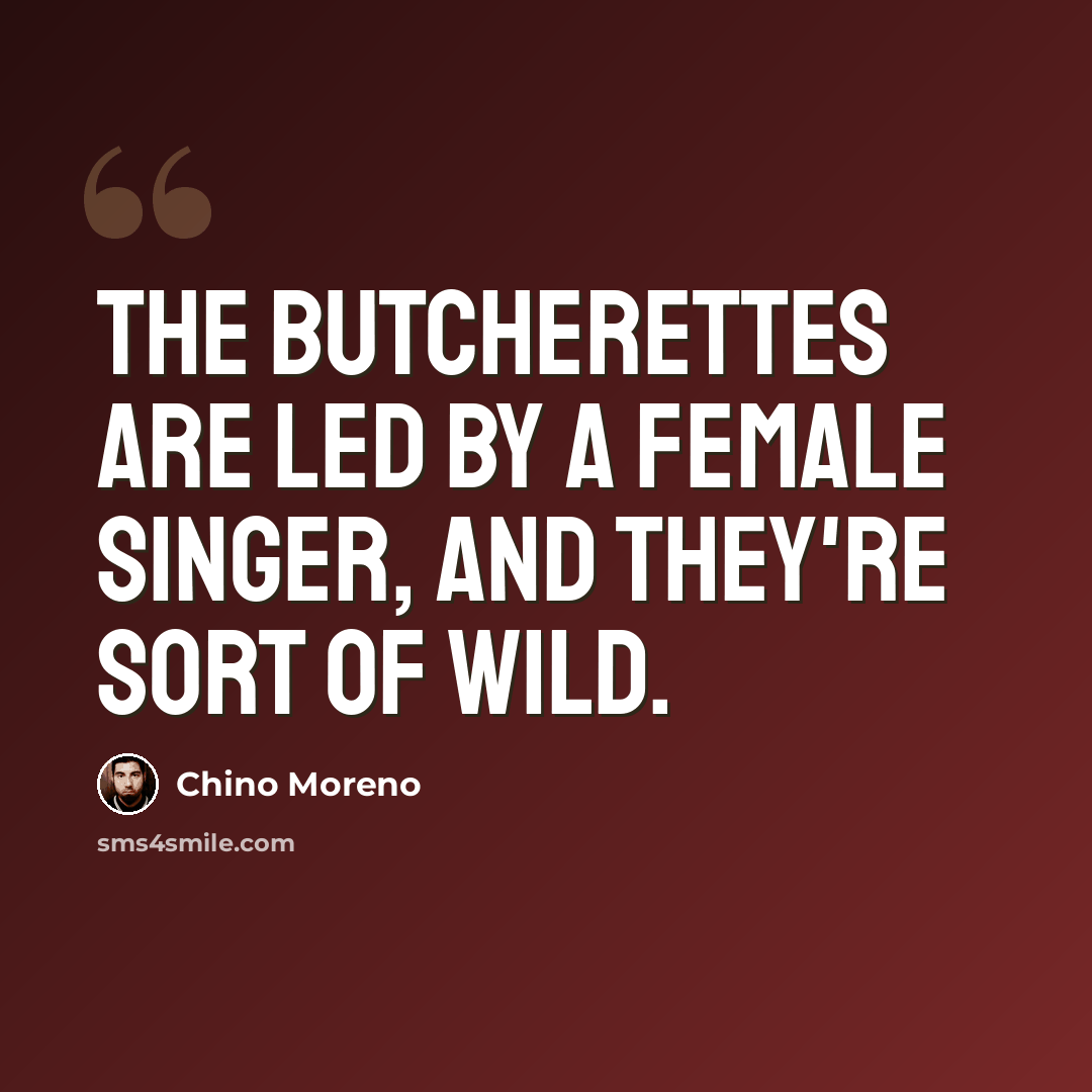 “The Butcherettes are led by a female singer, and they're sort of wild.” quote by Chino Moreno