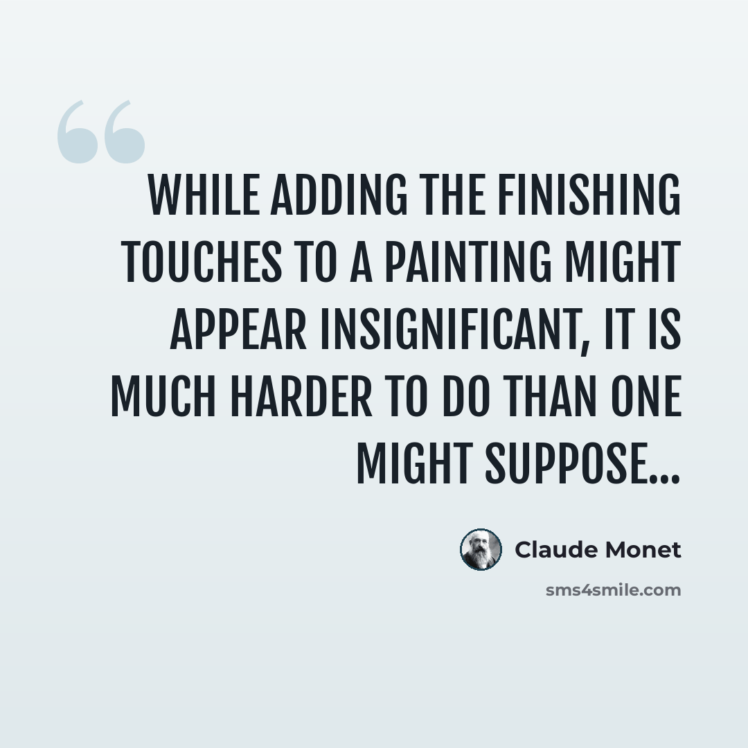 “While adding the finishing touches to a painting might appear insignificant, it is much harder to do than one might suppose...” quote by Claude Monet